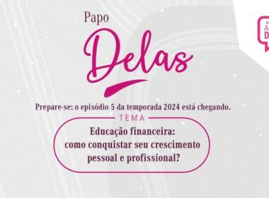 Novo episódio do Papo Delas vai abordar educação financeira e crescimento profissional